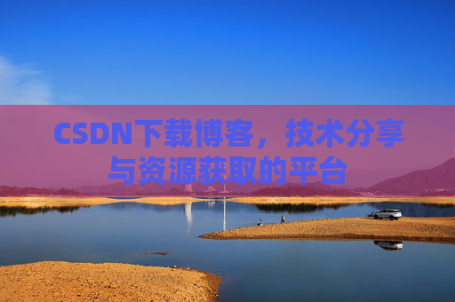 CSDN下载博客，技术分享与资源获取的平台