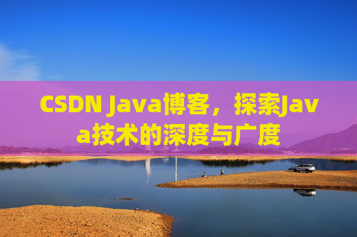 CSDN Java博客，探索Java技术的深度与广度